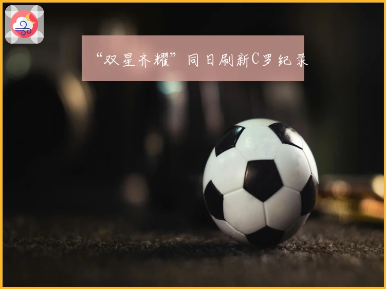 “双星齐耀”同日刷新C罗纪录