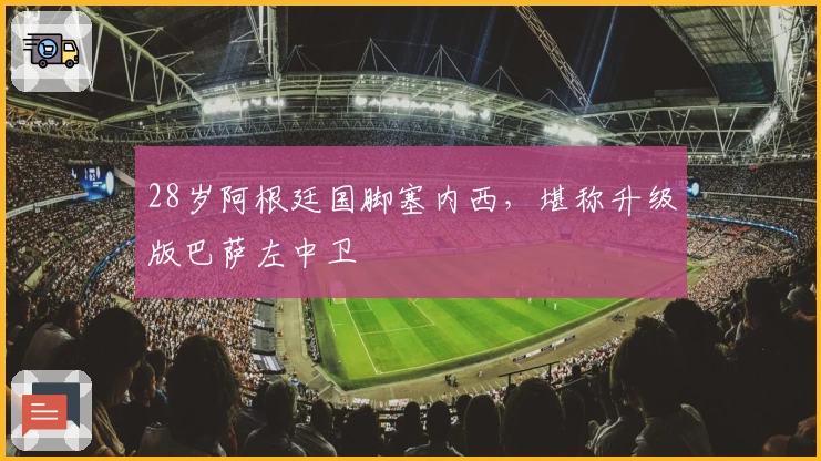 28岁阿根廷国脚塞内西，堪称升级版巴萨左中卫