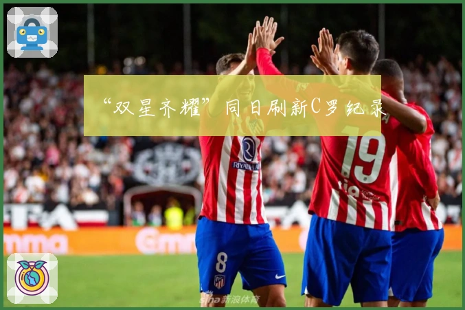 “双星齐耀”同日刷新C罗纪录