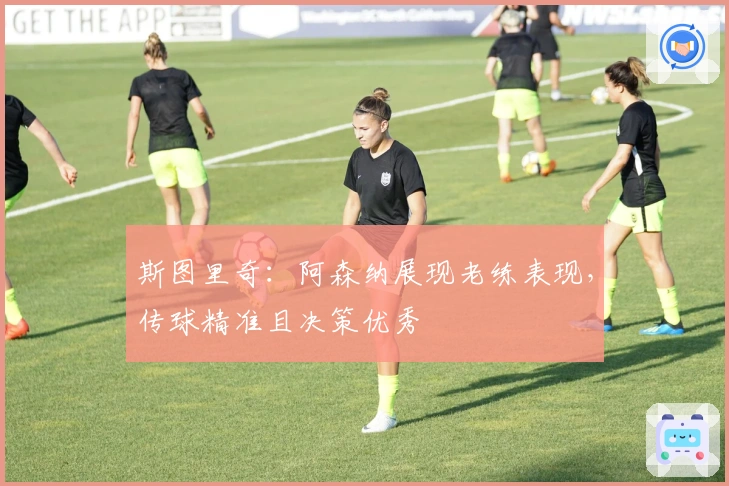 斯图里奇：阿森纳展现老练表现，传球精准且决策优秀