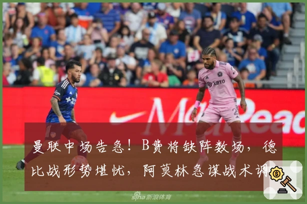 曼联中场告急！B费将缺阵数场，德比战形势堪忧，阿莫林急谋战术调整