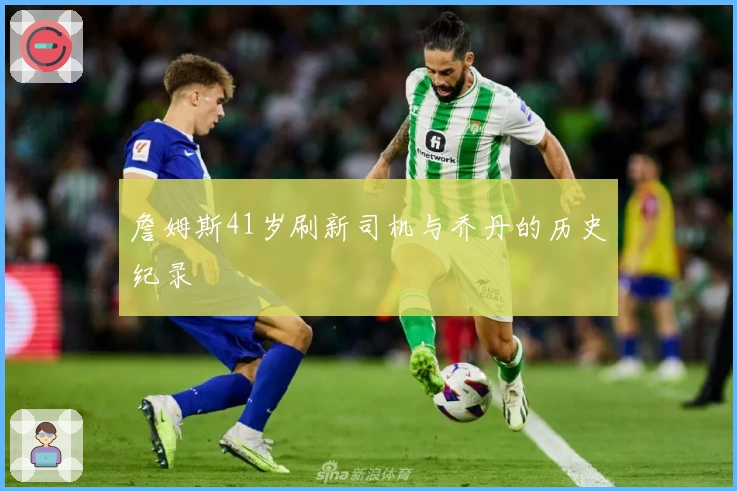 詹姆斯41岁刷新司机与乔丹的历史纪录