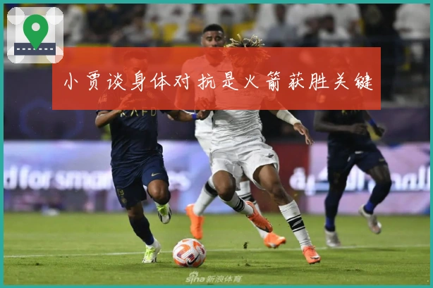 小贾谈身体对抗是火箭获胜关键